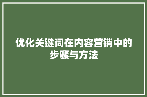 优化关键词在内容营销中的步骤与方法 种植技巧