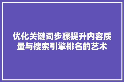 优化关键词步骤提升内容质量与搜索引擎排名的艺术 土壤施肥