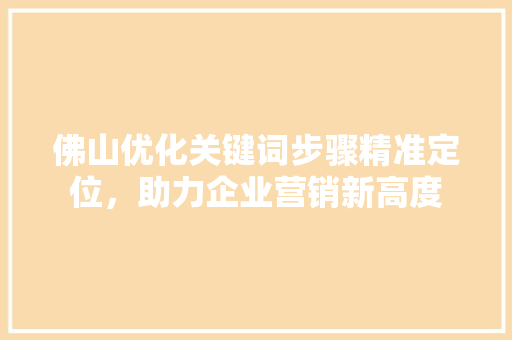 佛山优化关键词步骤精准定位，助力企业营销新高度 植物种类