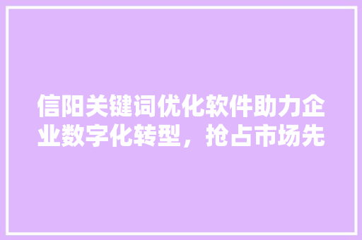 信阳关键词优化软件助力企业数字化转型，抢占市场先机 植物种类
