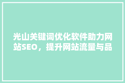 光山关键词优化软件助力网站SEO，提升网站流量与品牌知名度