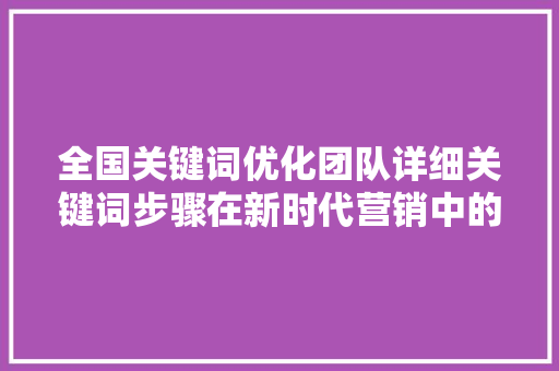 全国关键词优化团队详细关键词步骤在新时代营销中的重要 花朵知识