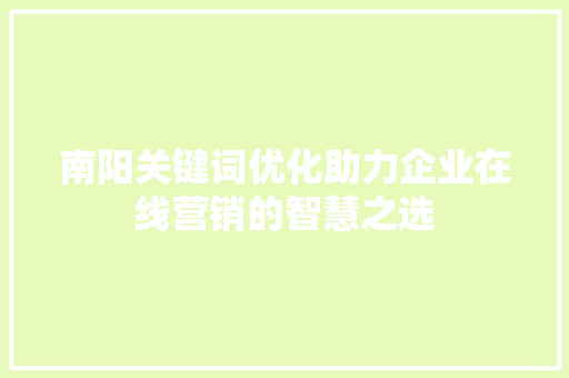 南阳关键词优化助力企业在线营销的智慧之选