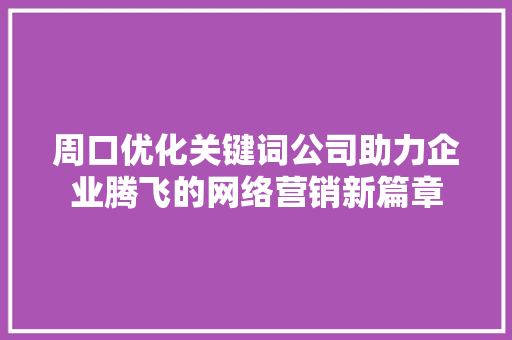 周口优化关键词公司助力企业腾飞的网络营销新篇章