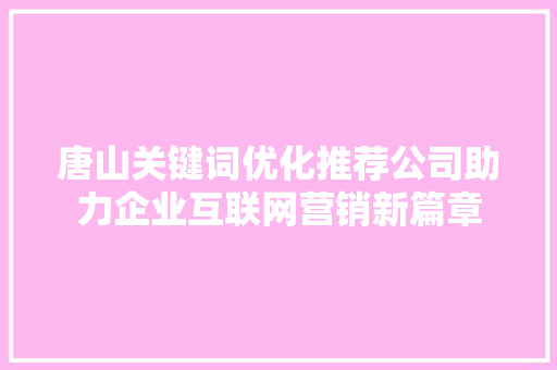 唐山关键词优化推荐公司助力企业互联网营销新篇章