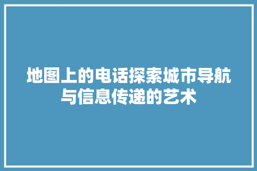 地图上的电话探索城市导航与信息传递的艺术