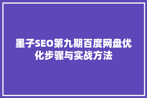 墨子SEO第九期百度网盘优化步骤与实战方法