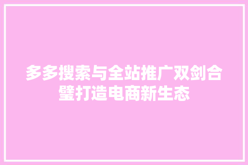 多多搜索与全站推广双剑合璧打造电商新生态
