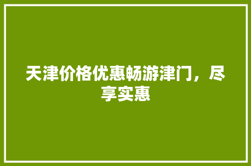 天津价格优惠畅游津门，尽享实惠