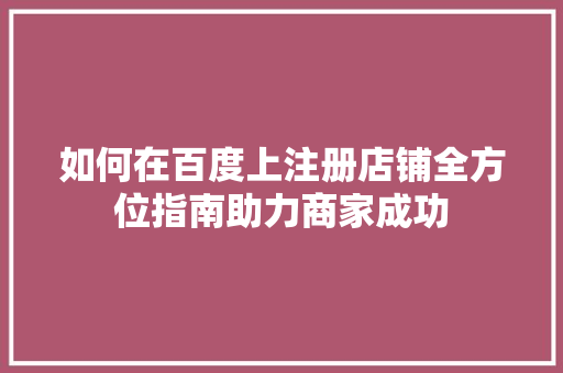 如何在百度上注册店铺全方位指南助力商家成功