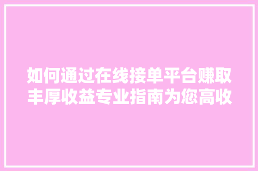 如何通过在线接单平台赚取丰厚收益专业指南为您高收入秘密