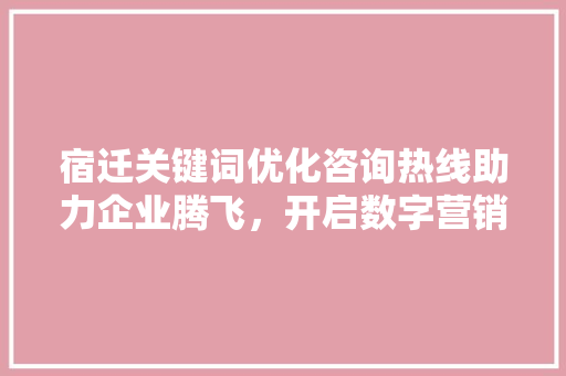 宿迁关键词优化咨询热线助力企业腾飞，开启数字营销新篇章 土壤施肥