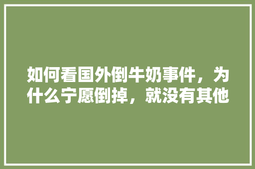 如何看国外倒牛奶事件，为什么宁愿倒掉，就没有其他解决方法吗「番茄倒挂怎么种植视频」