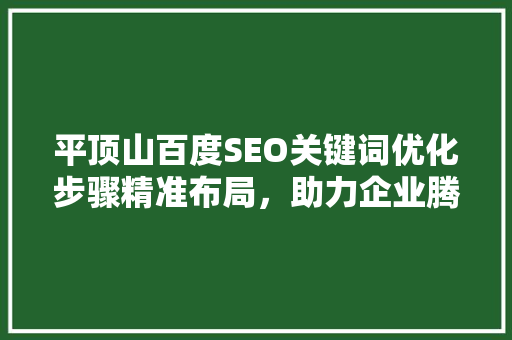 平顶山百度SEO关键词优化步骤精准布局，助力企业腾飞