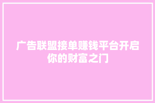 广告联盟接单赚钱平台开启你的财富之门