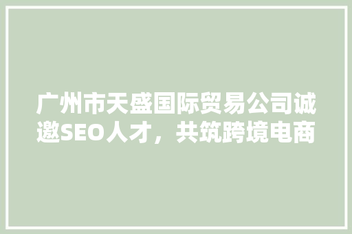 广州市天盛国际贸易公司诚邀SEO人才，共筑跨境电商辉煌