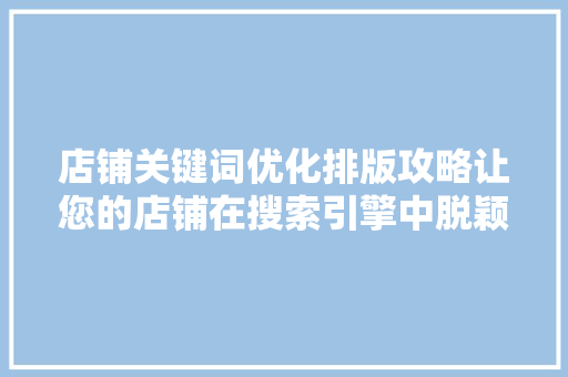 店铺关键词优化排版攻略让您的店铺在搜索引擎中脱颖而出