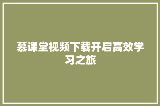 慕课堂视频下载开启高效学习之旅