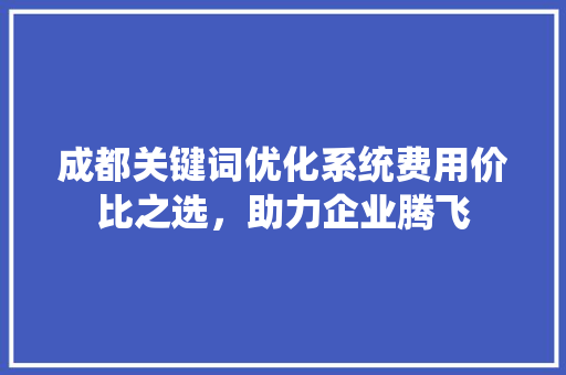 成都关键词优化系统费用价比之选，助力企业腾飞 番茄病虫害防治