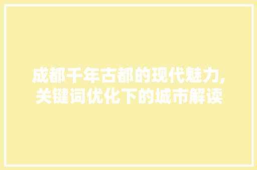 成都千年古都的现代魅力,关键词优化下的城市解读
