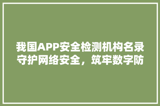 我国APP安全检测机构名录守护网络安全，筑牢数字防线 番茄病虫害防治