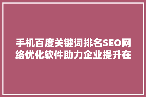 手机百度关键词排名SEO网络优化软件助力企业提升在线竞争力
