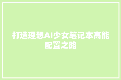 打造理想AI少女笔记本高能配置之路