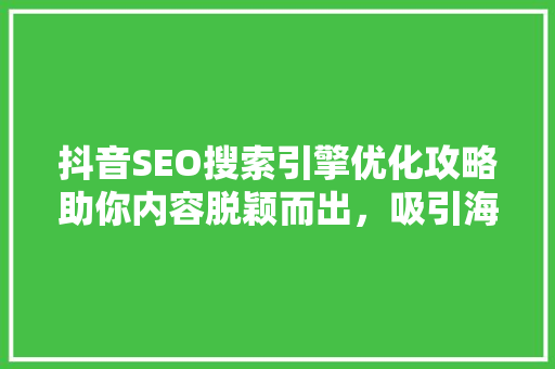 抖音SEO搜索引擎优化攻略助你内容脱颖而出，吸引海量流量 植物种类