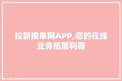 拉新接单网APP,您的在线业务拓展利器 番茄种植技巧 拉新接单网APP,您的在线业务拓展利器 番茄种植技巧