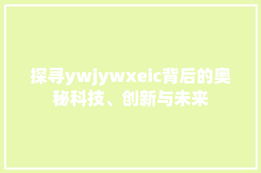 探寻ywjywxeic背后的奥秘科技、创新与未来