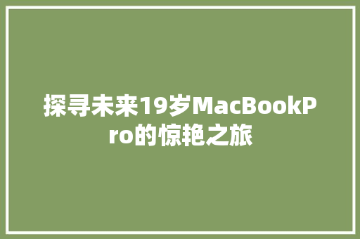 探寻未来19岁MacBookPro的惊艳之旅