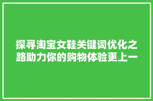 探寻淘宝女鞋关键词优化之路助力你的购物体验更上一层楼 花朵知识