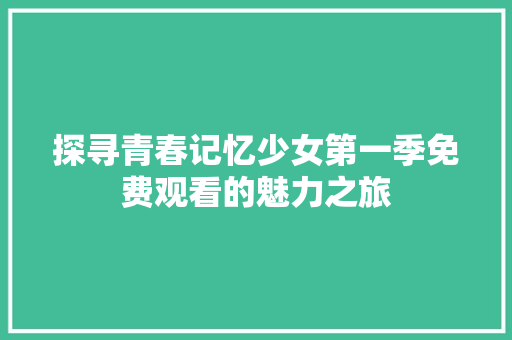 探寻青春记忆少女第一季免费观看的魅力之旅