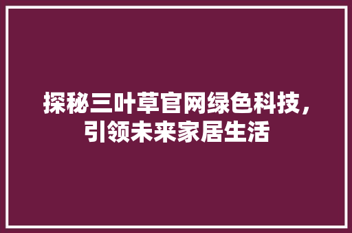 探秘三叶草官网绿色科技，引领未来家居生活