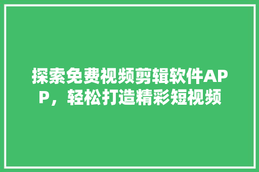 探索免费视频剪辑软件APP，轻松打造精彩短视频