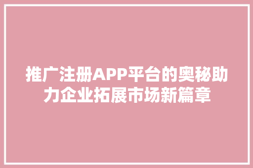 推广注册APP平台的奥秘助力企业拓展市场新篇章