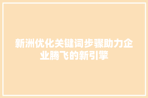 新洲优化关键词步骤助力企业腾飞的新引擎