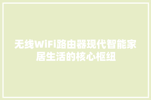 无线WiFi路由器现代智能家居生活的核心枢纽