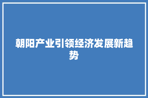 朝阳产业引领经济发展新趋势