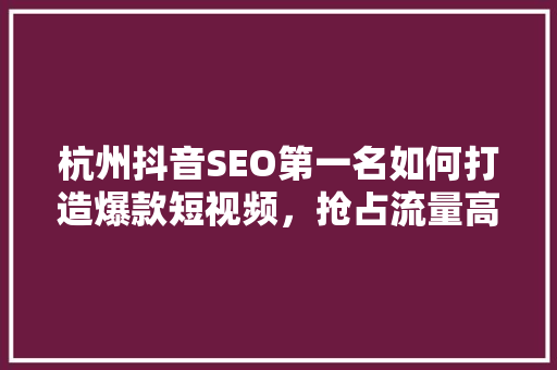 杭州抖音SEO第一名如何打造爆款短视频，抢占流量高地