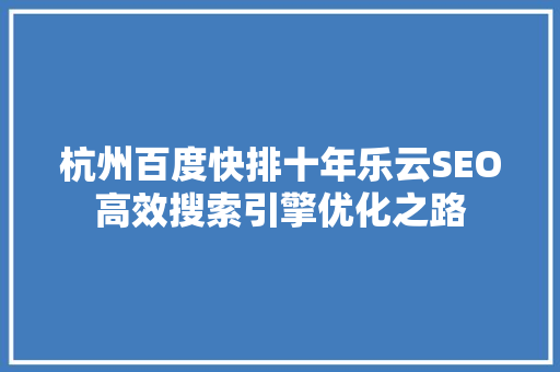 杭州百度快排十年乐云SEO高效搜索引擎优化之路