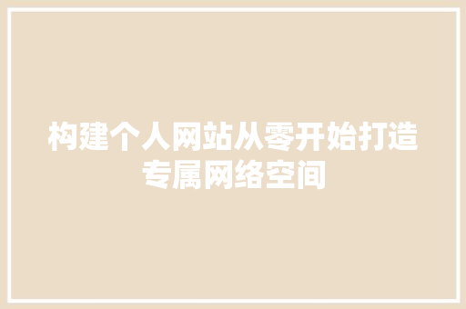 构建个人网站从零开始打造专属网络空间