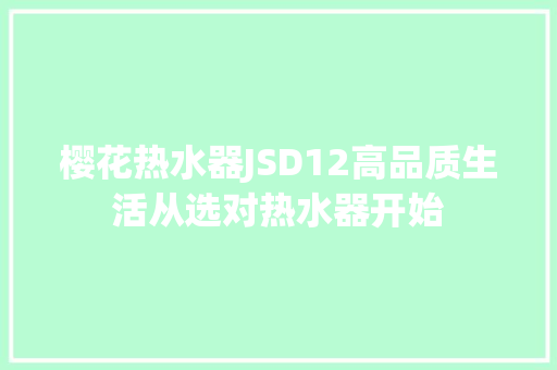 樱花热水器JSD12高品质生活从选对热水器开始