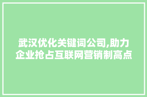 武汉优化关键词公司,助力企业抢占互联网营销制高点 植物种类