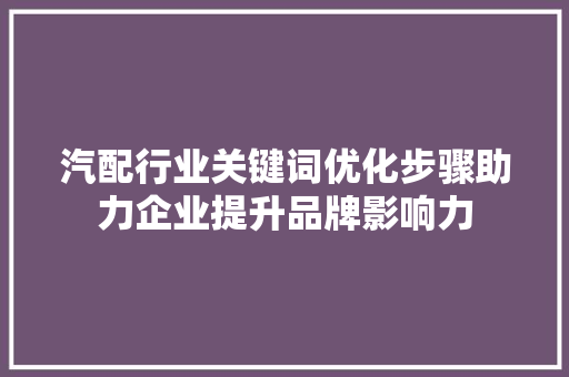 汽配行业关键词优化步骤助力企业提升品牌影响力