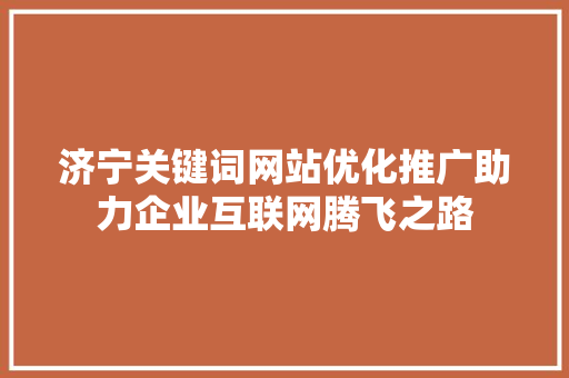 济宁关键词网站优化推广助力企业互联网腾飞之路