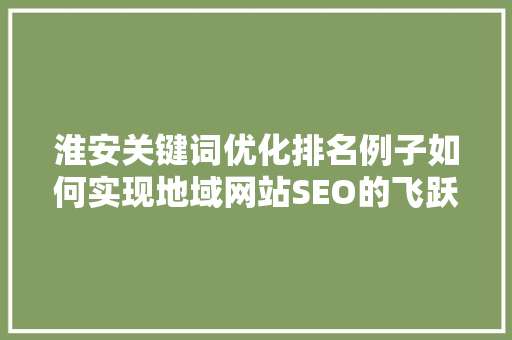 淮安关键词优化排名例子如何实现地域网站SEO的飞跃 土壤施肥 淮安关键词优化排名例子如何实现地域网站SEO的飞跃 土壤施肥