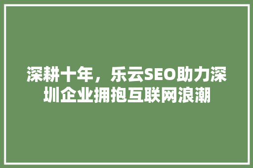 深耕十年,乐云SEO助力深圳企业拥抱互联网浪潮 植物种类 深耕十年,乐云SEO助力深圳企业拥抱互联网浪潮 植物种类