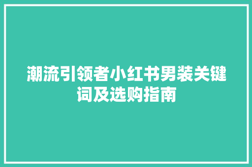 潮流引领者小红书男装关键词及选购指南