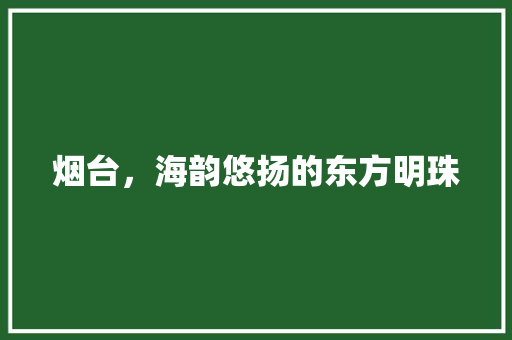 烟台，海韵悠扬的东方明珠